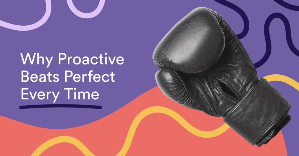 Why Proactive Beats Perfect Every Time