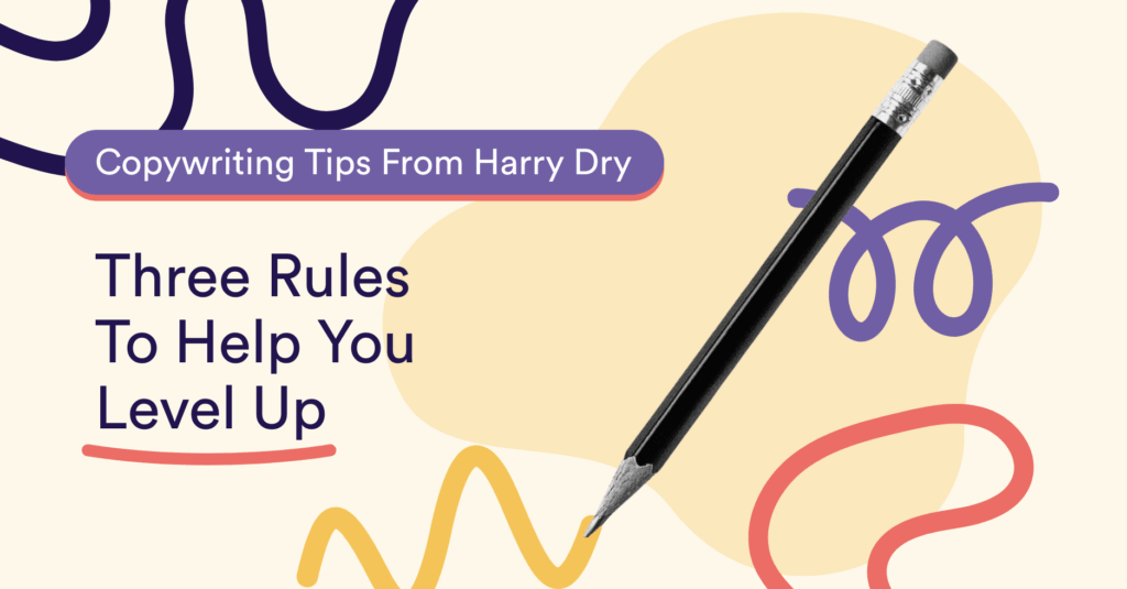 Copywriting Tips From Harry Dry: Three Rules To Help You Level Up